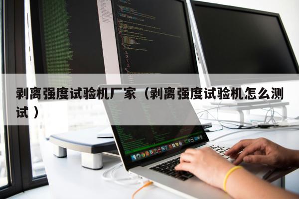 剝離強度試驗機廠家（剝離強度試驗機怎么測試 ）